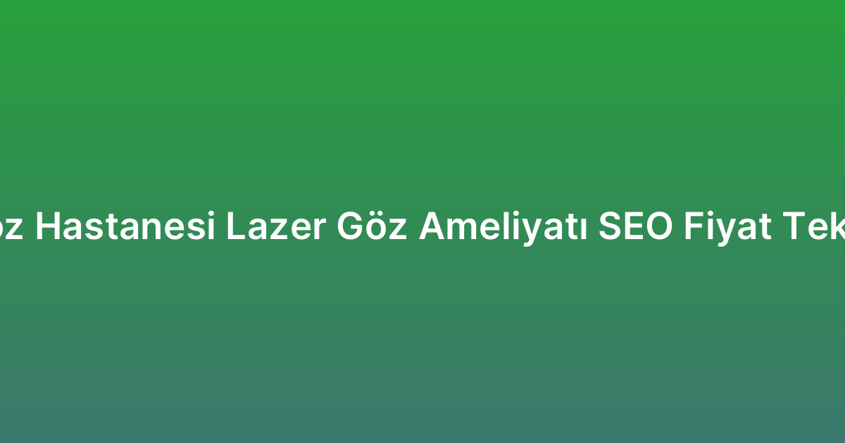 Göz Hastanesi Lazer Göz Ameliyatı SEO Fiyat Teklifi