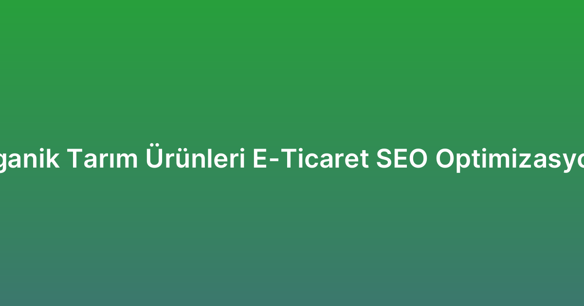 Organik Tarım Ürünleri E-Ticaret SEO Optimizasyonu