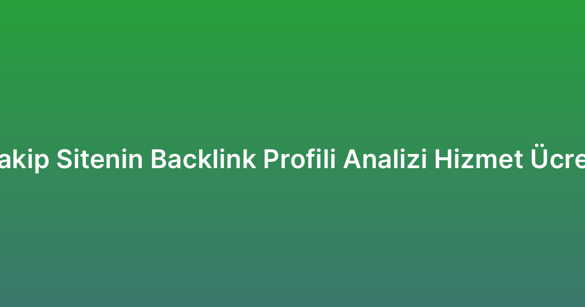 Rakip Sitenin Backlink Profili Analizi Hizmet Ücreti
