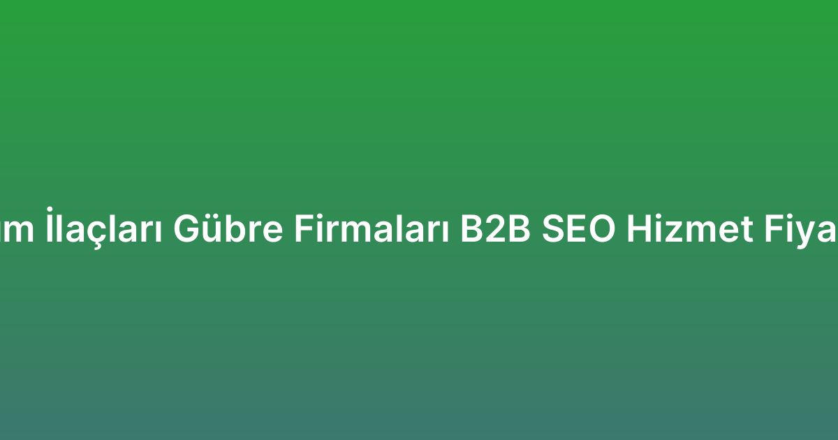 Tarım İlaçları Gübre Firmaları B2B SEO Hizmet Fiyatları
