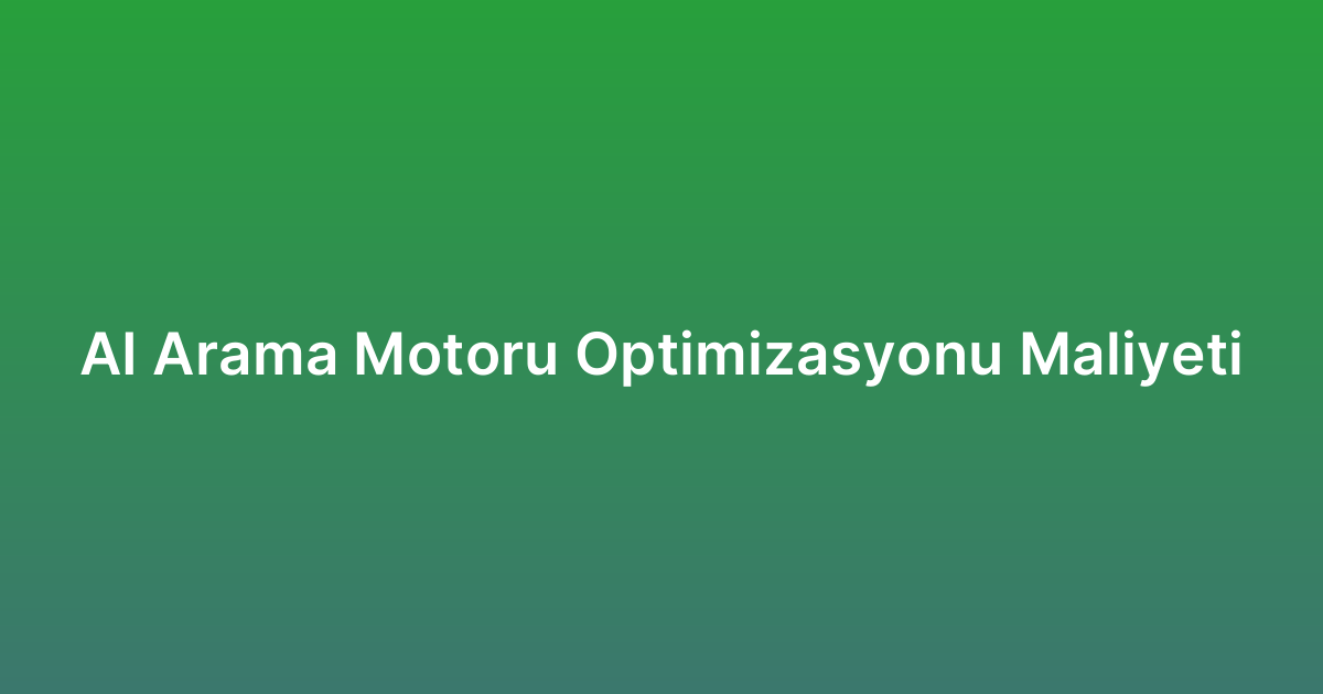AI Arama Motoru Optimizasyonu Maliyeti