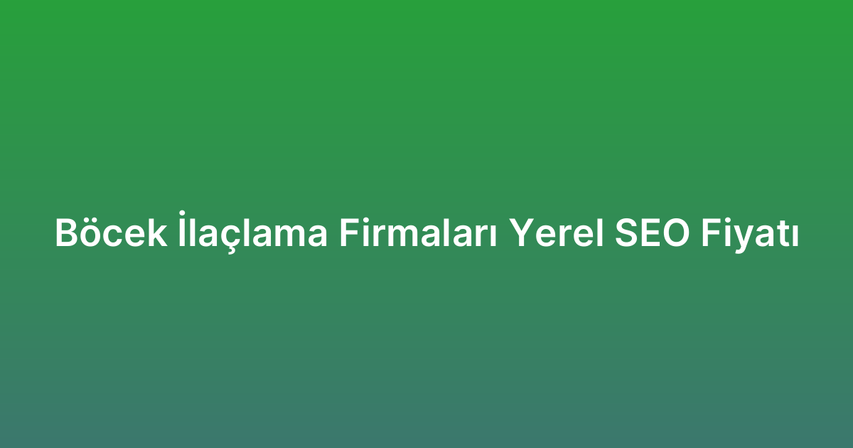 Böcek İlaçlama Firmaları Yerel SEO Fiyatı