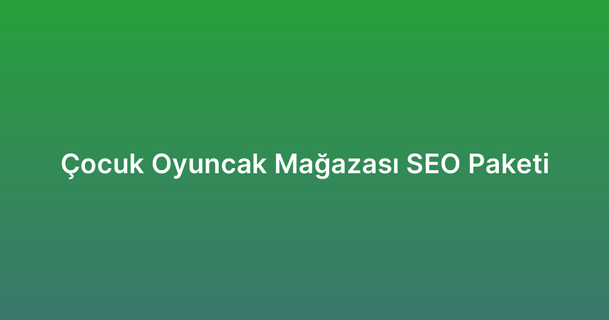 Çocuk Oyuncak Mağazası SEO Paketi