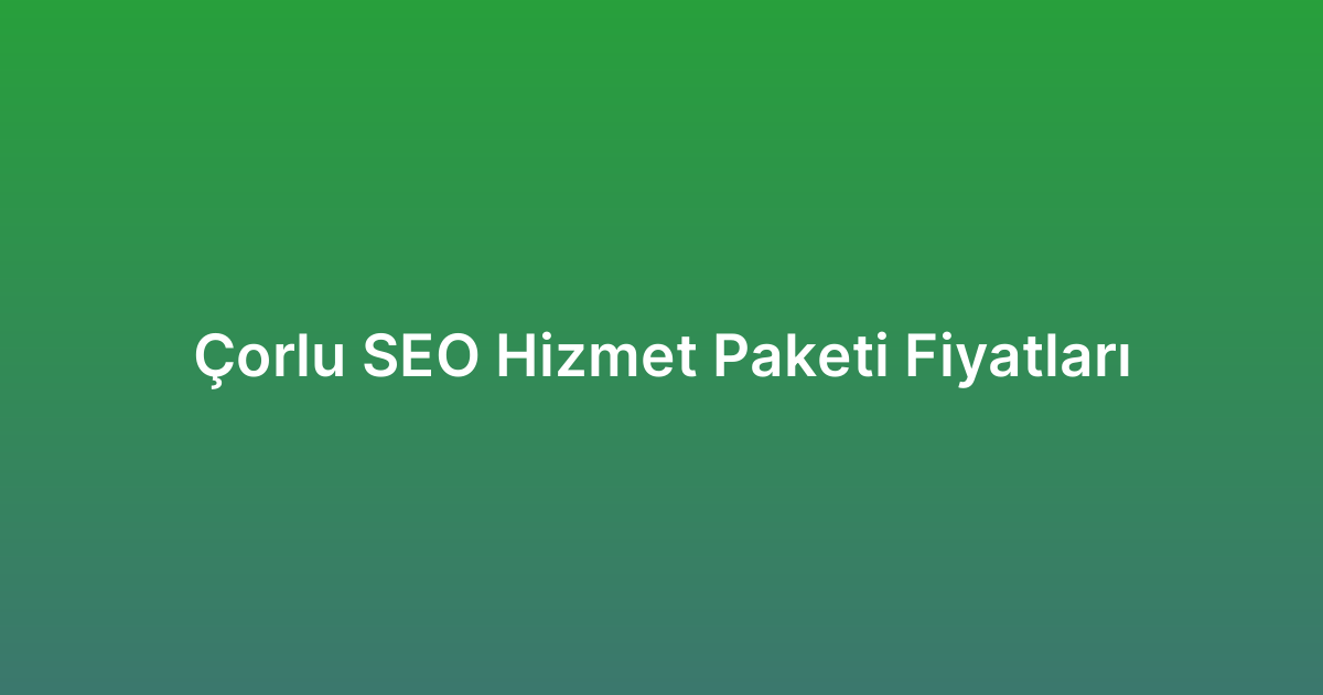 Çorlu SEO Hizmet Paketi Fiyatları