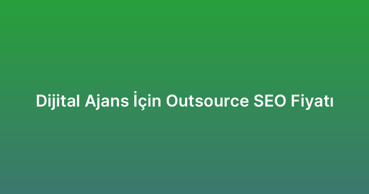 Dijital Ajans İçin Outsource SEO Fiyatı