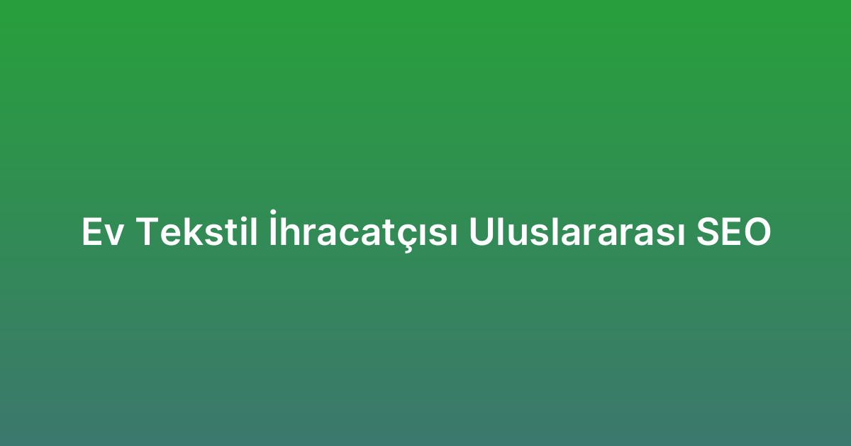 Ev Tekstil İhracatçısı Uluslararası SEO