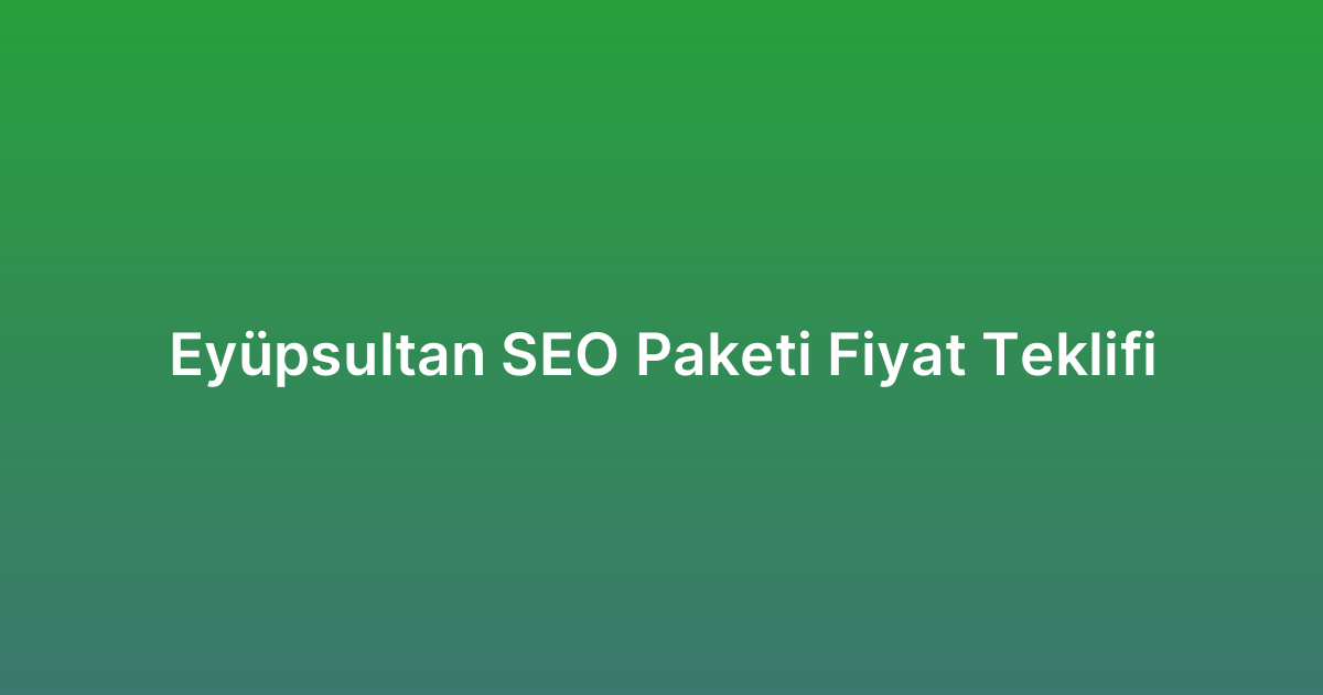Eyüpsultan SEO Paketi Fiyat Teklifi