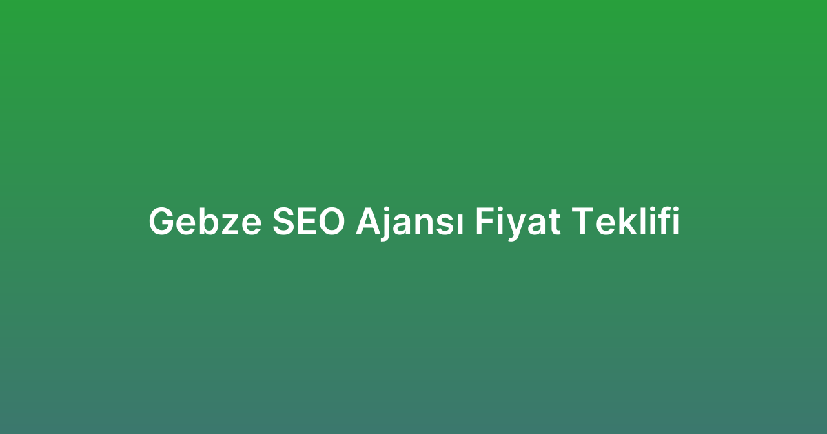 Gebze SEO Ajansı Fiyat Teklifi