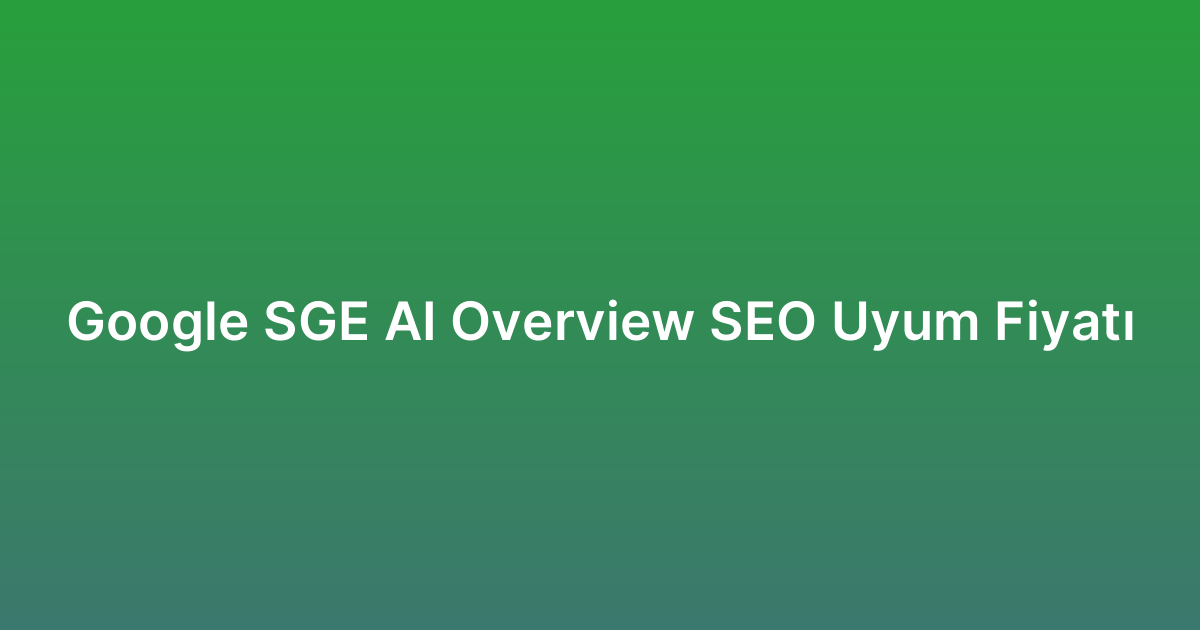 Google SGE AI Overview SEO Uyum Fiyatı