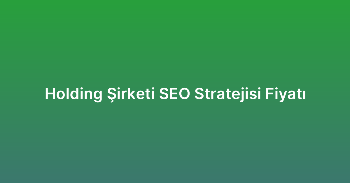 Holding Şirketi SEO Stratejisi Fiyatı