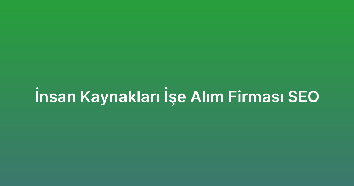 İnsan Kaynakları İşe Alım Firması SEO