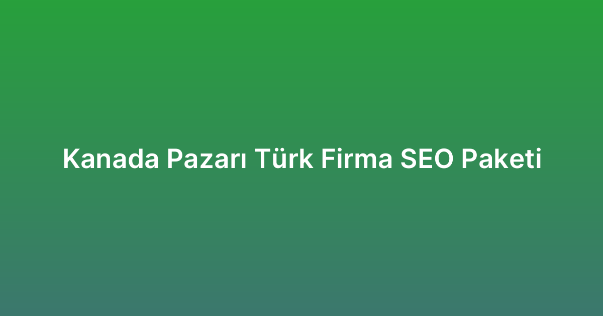 Kanada Pazarı Türk Firma SEO Paketi