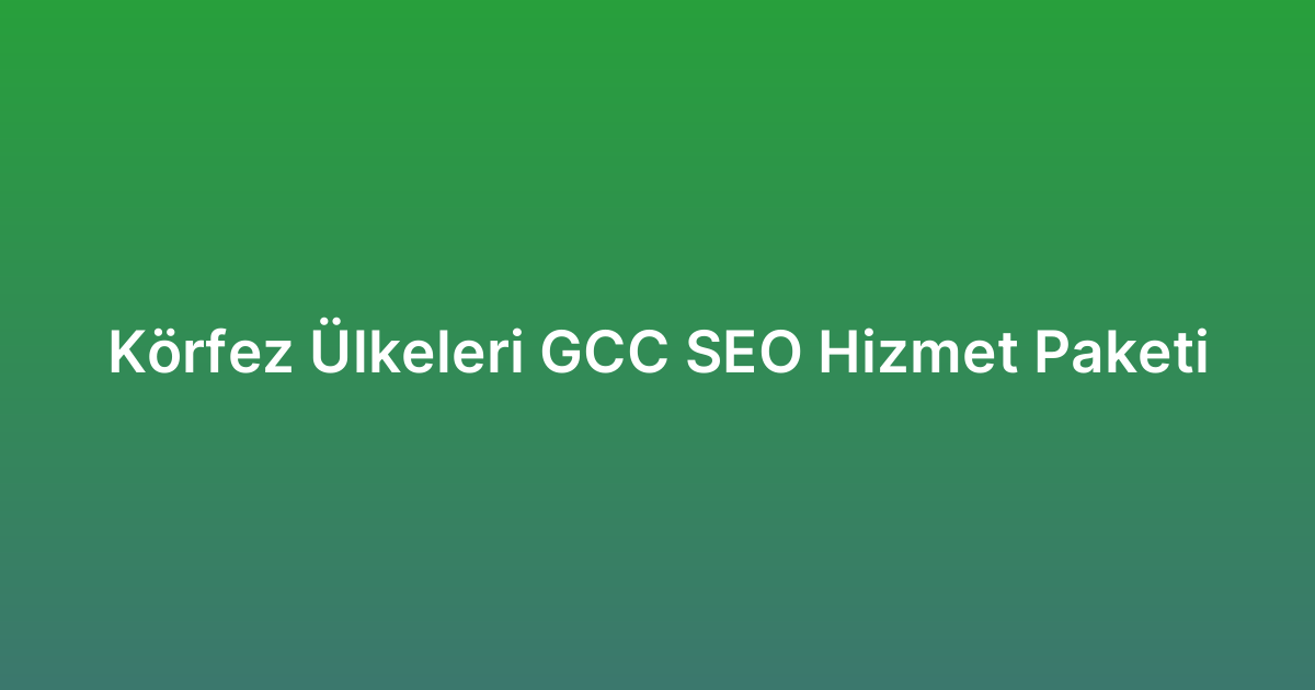 Körfez Ülkeleri GCC SEO Hizmet Paketi