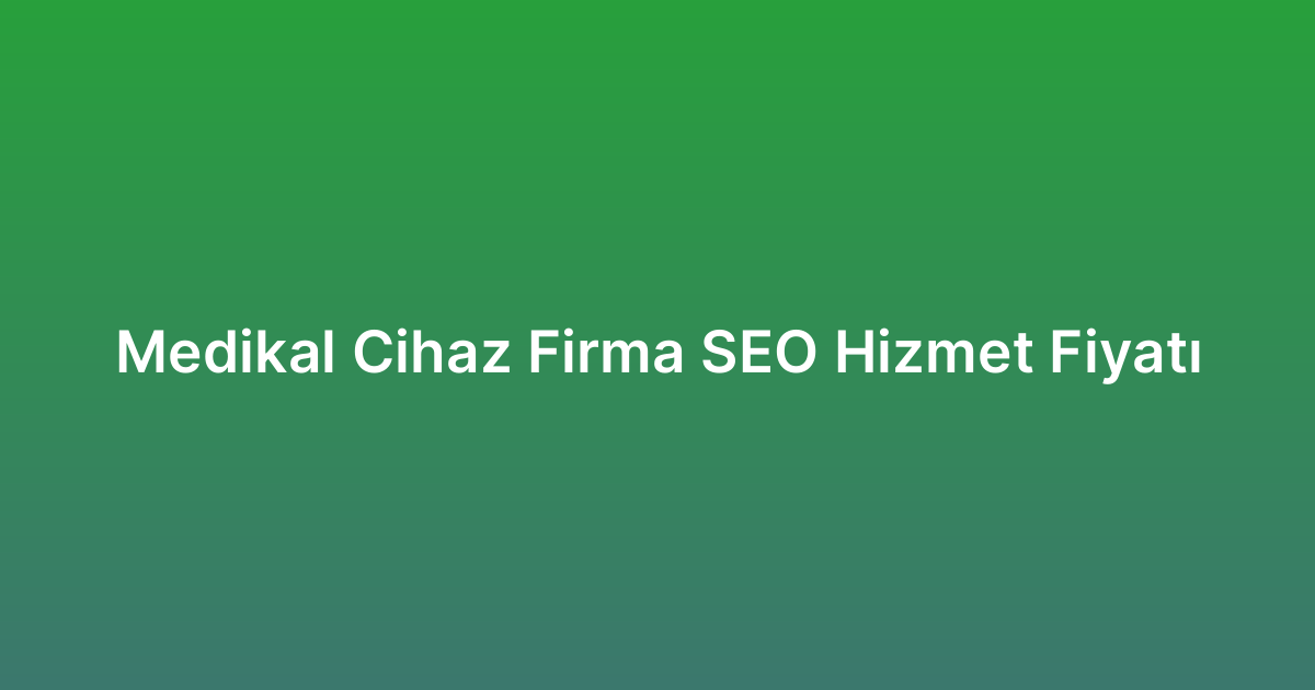 Medikal Cihaz Firma SEO Hizmet Fiyatı
