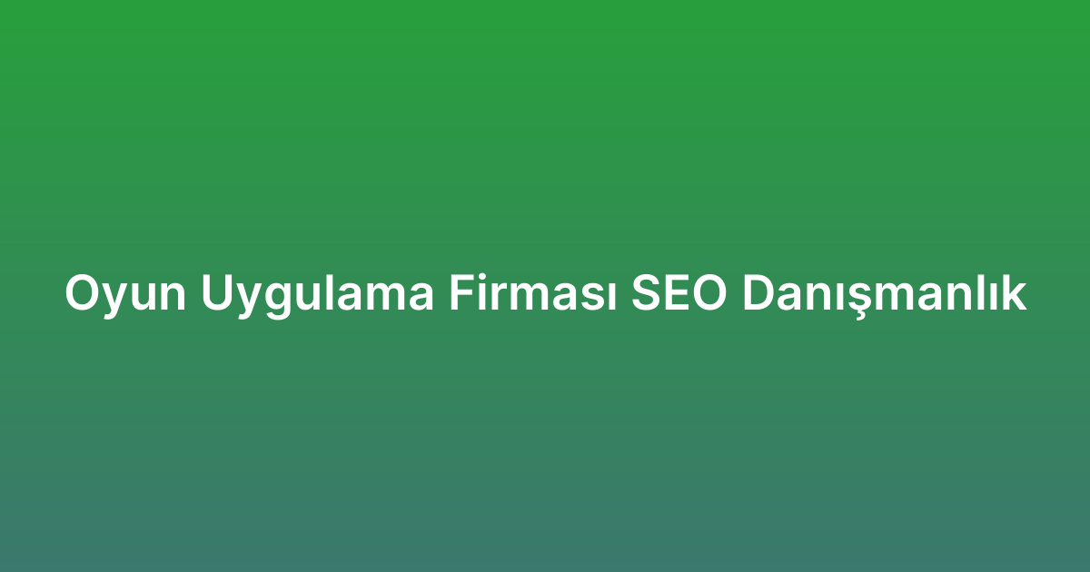 Oyun Uygulama Firması SEO Danışmanlık