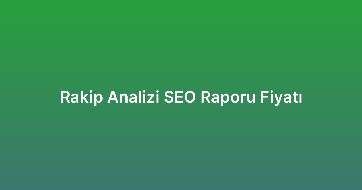 Rakip Analizi SEO Raporu Fiyatı
