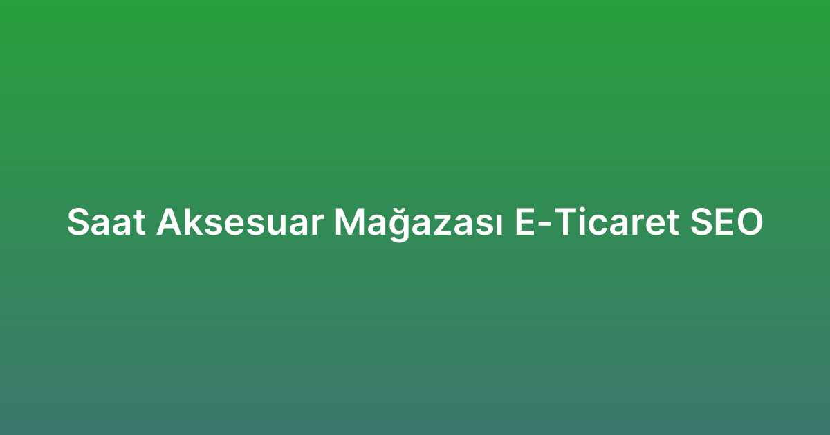 Saat Aksesuar Mağazası E-Ticaret SEO