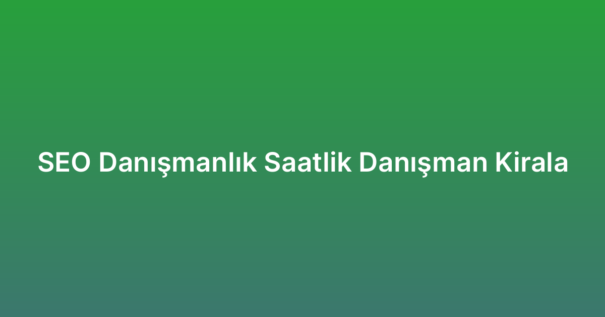 SEO Danışmanlık Saatlik Danışman Kirala