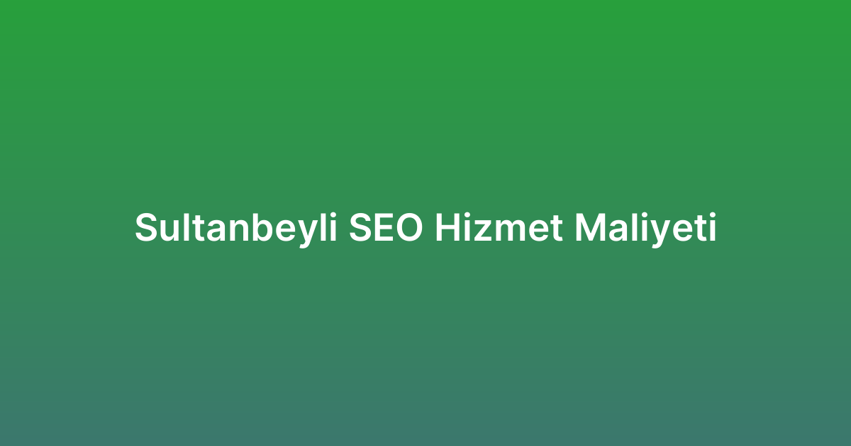 Sultanbeyli SEO Hizmet Maliyeti