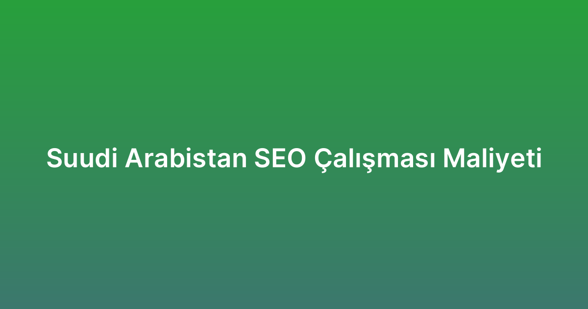 Suudi Arabistan SEO Çalışması Maliyeti