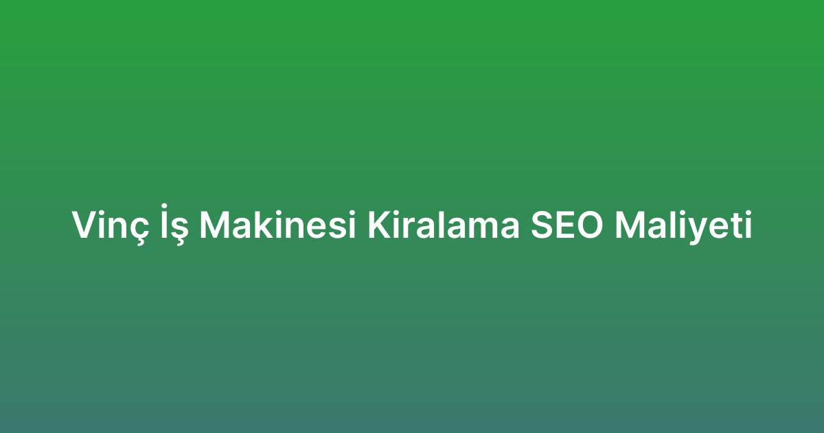 Vinç İş Makinesi Kiralama SEO Maliyeti