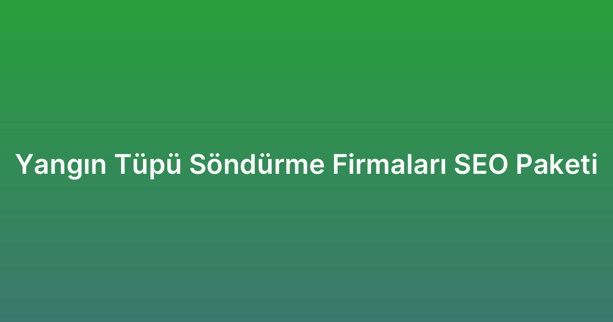 Yangın Tüpü Söndürme Firmaları SEO Paketi