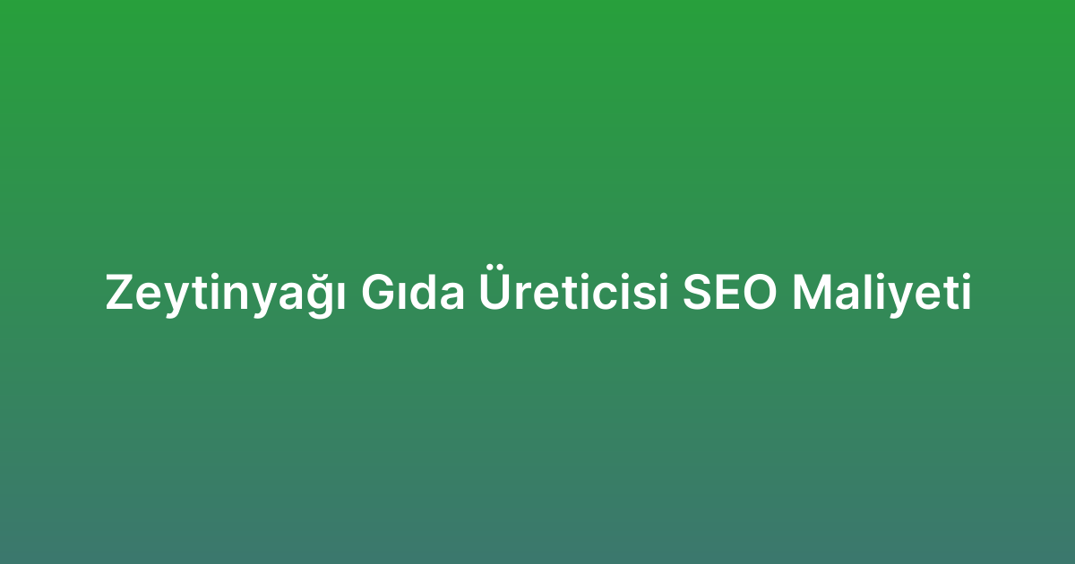 Zeytinyağı Gıda Üreticisi SEO Maliyeti
