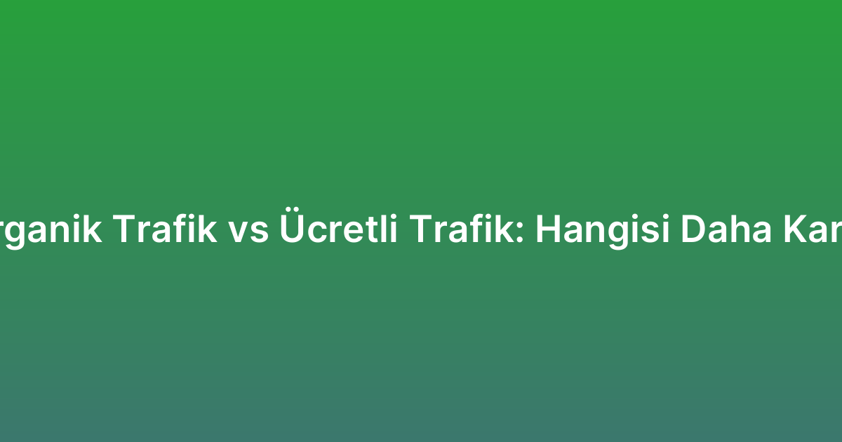 Organik Trafik vs Ücretli Trafik: Hangisi Daha Karlı?
