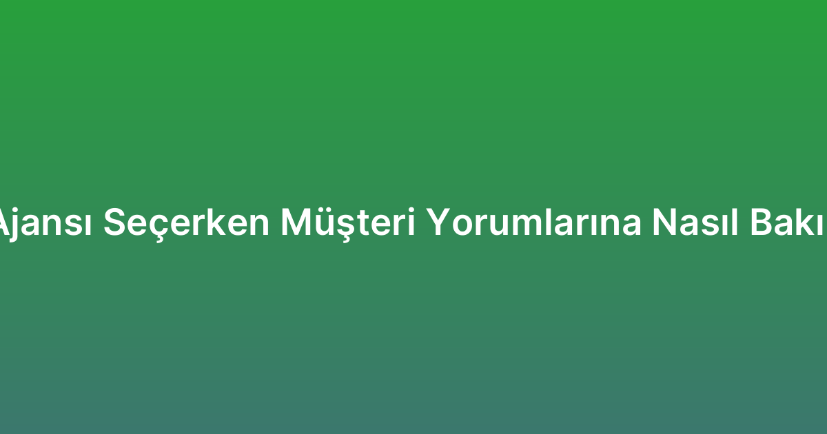 SEO Ajansı Seçerken Müşteri Yorumlarına Nasıl Bakılmalı?
