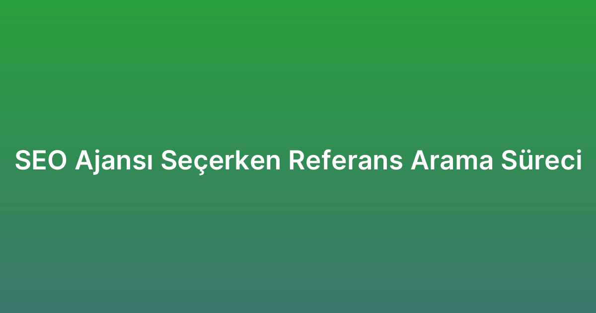 SEO Ajansı Seçerken Referans Arama Süreci