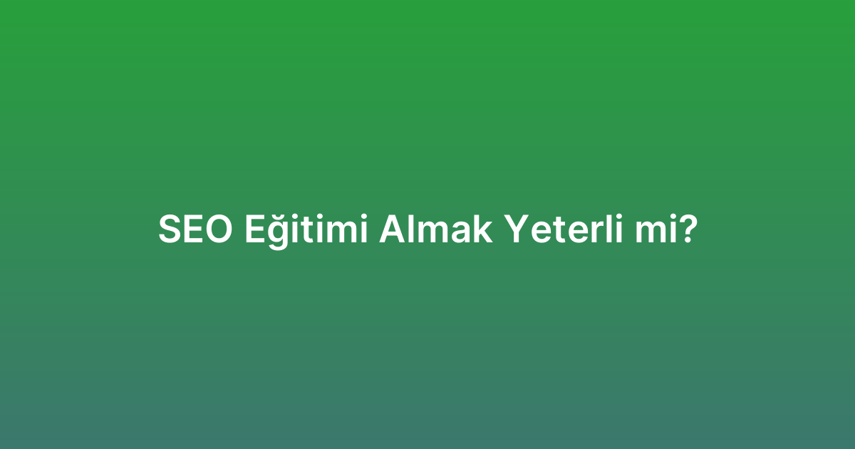 SEO Eğitimi Almak Yeterli mi?