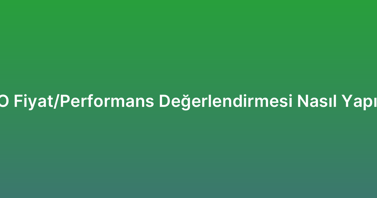 SEO Fiyat/Performans Değerlendirmesi Nasıl Yapılır?