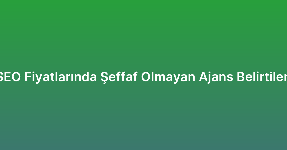 SEO Fiyatlarında Şeffaf Olmayan Ajans Belirtileri