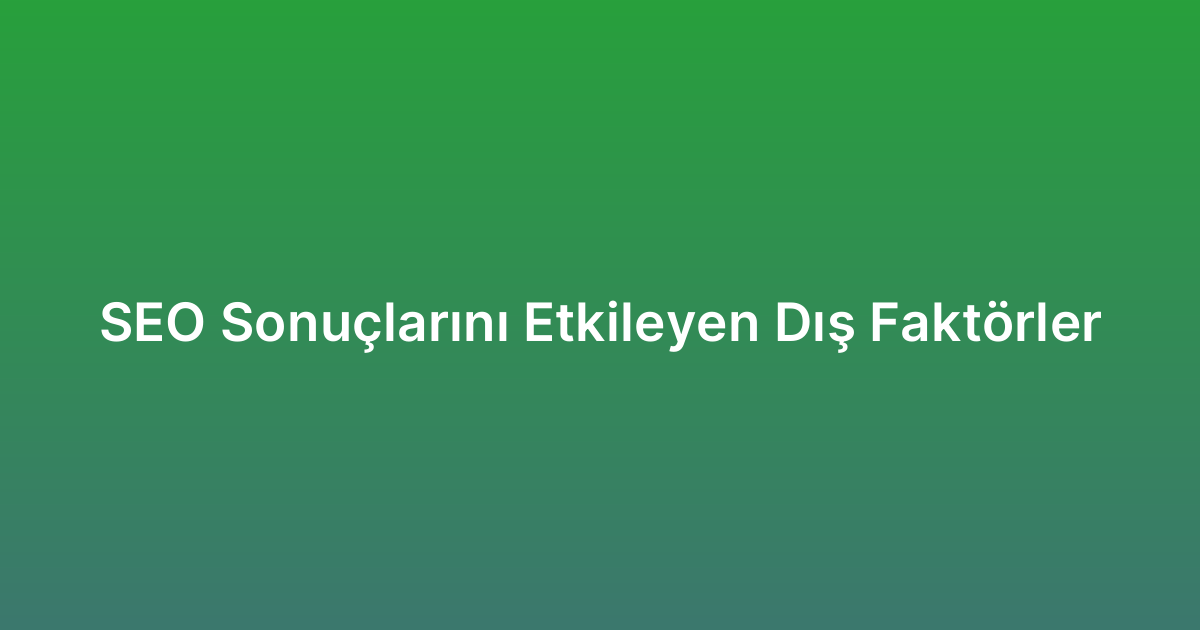 SEO Sonuçlarını Etkileyen Dış Faktörler