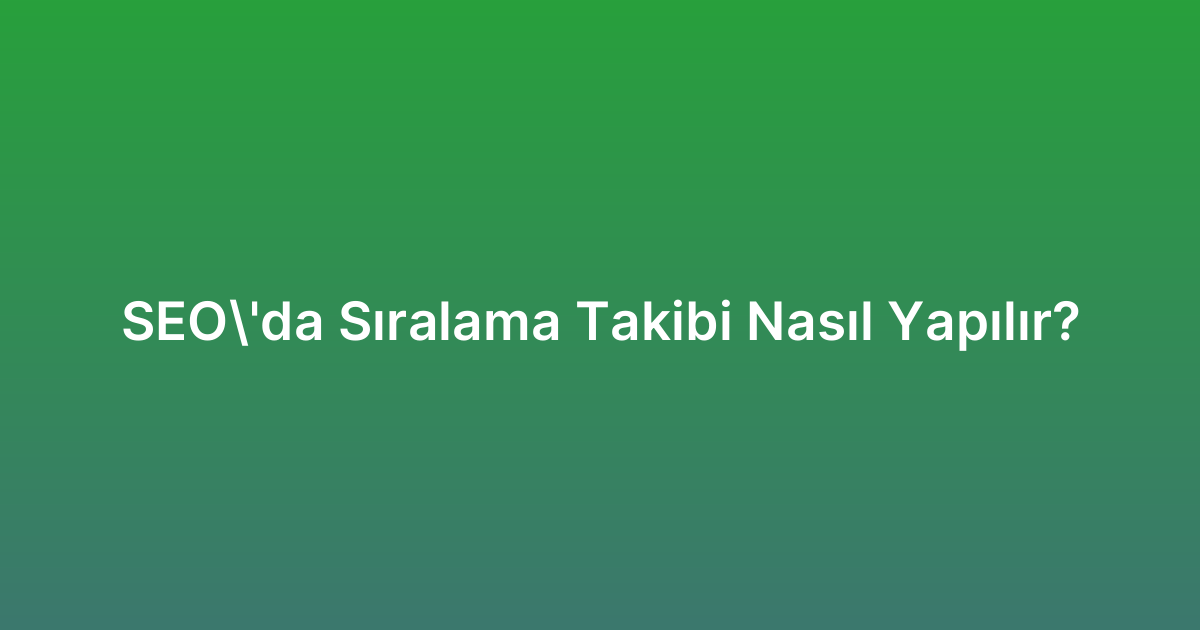 SEO’da Sıralama Takibi Nasıl Yapılır?