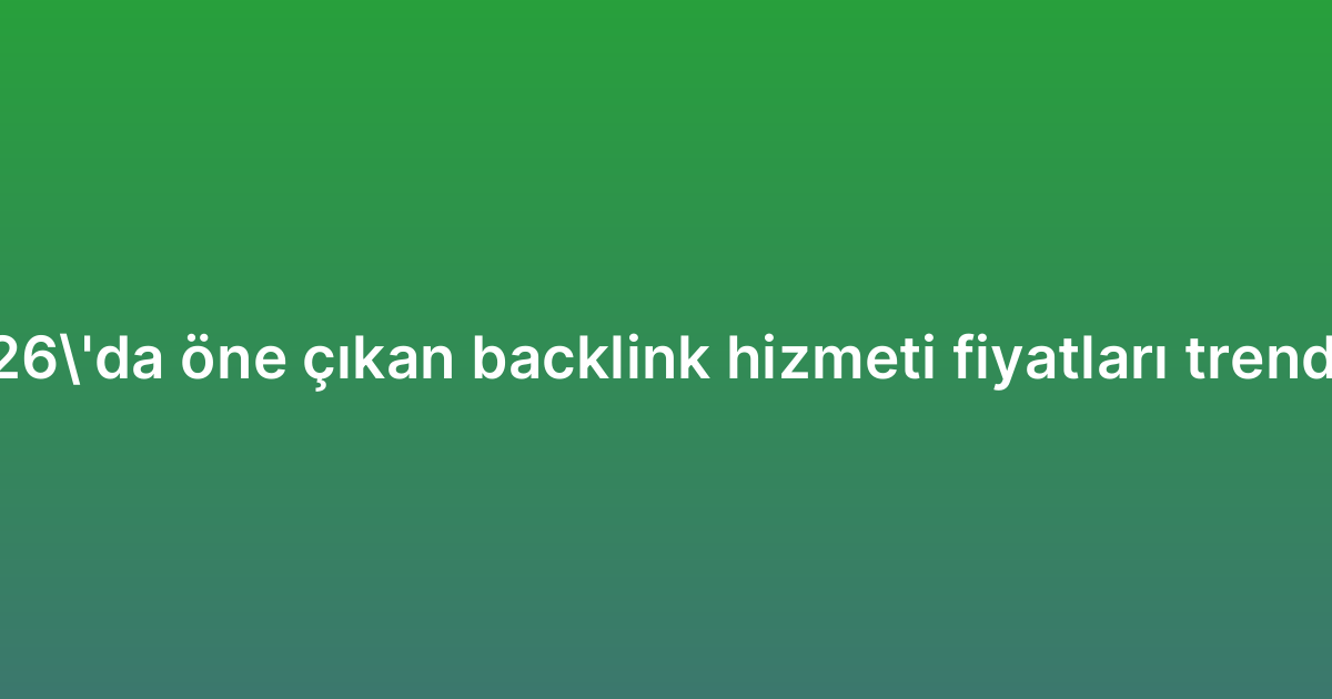 2026’da öne çıkan backlink hizmeti fiyatları trendleri