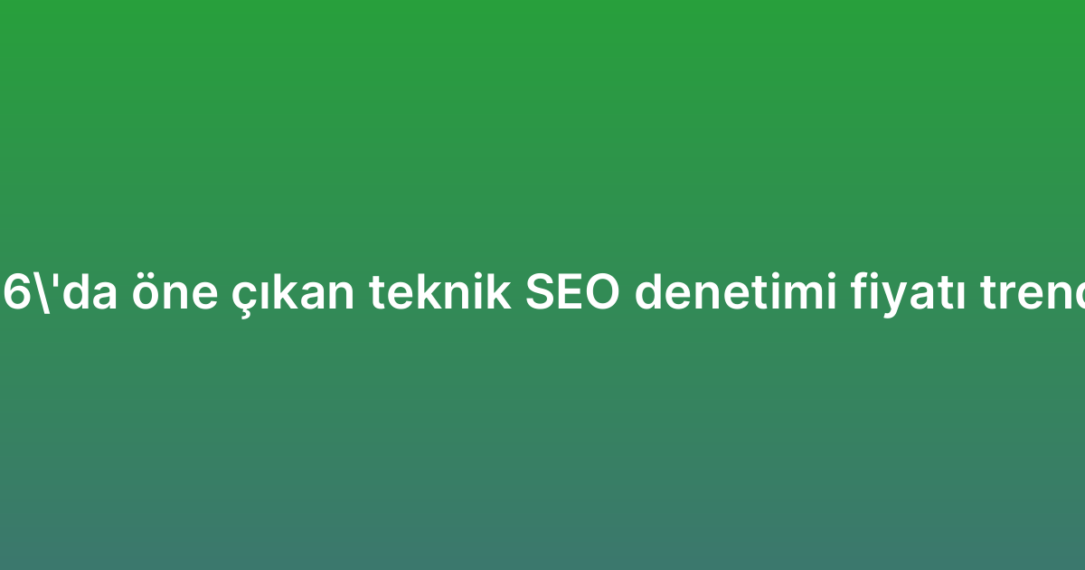 2026’da öne çıkan teknik SEO denetimi fiyatı trendleri