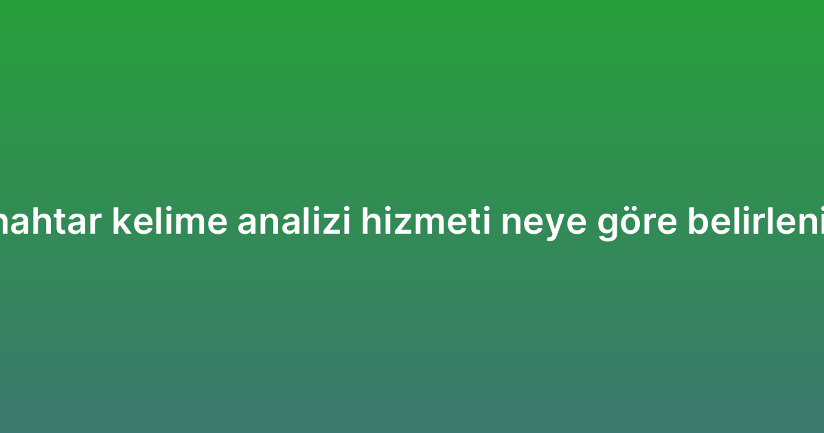 Anahtar kelime analizi hizmeti neye göre belirlenir?