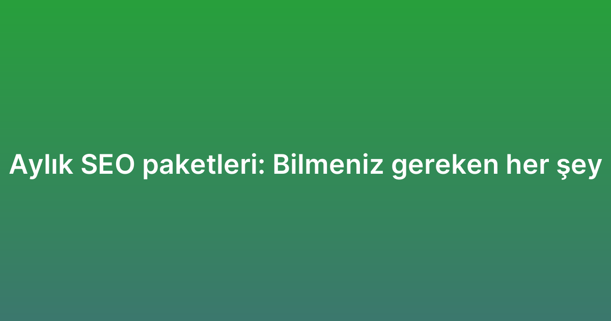 Aylık SEO paketleri: Bilmeniz gereken her şey