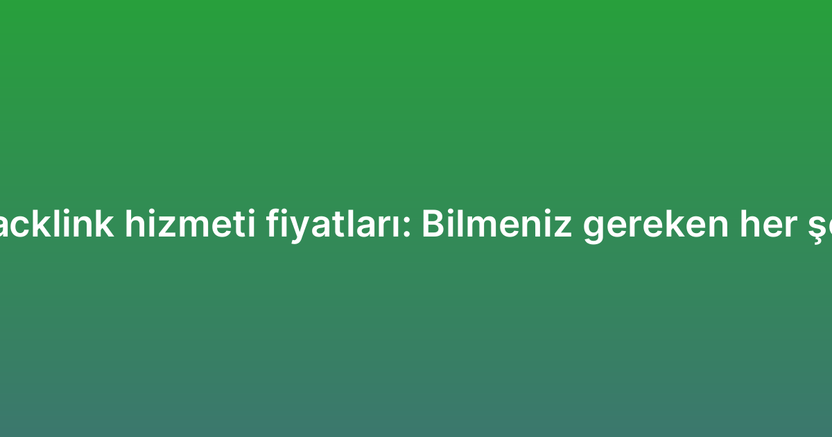 Backlink hizmeti fiyatları: Bilmeniz gereken her şey