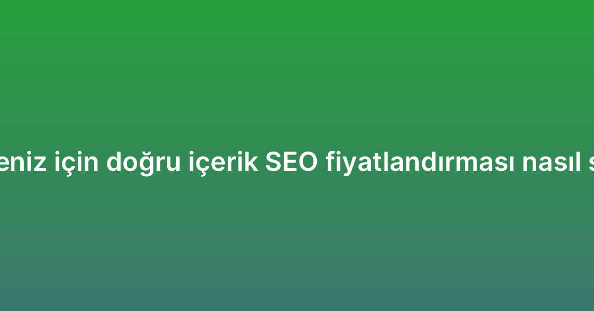 İşletmeniz için doğru içerik SEO fiyatlandırması nasıl seçilir?