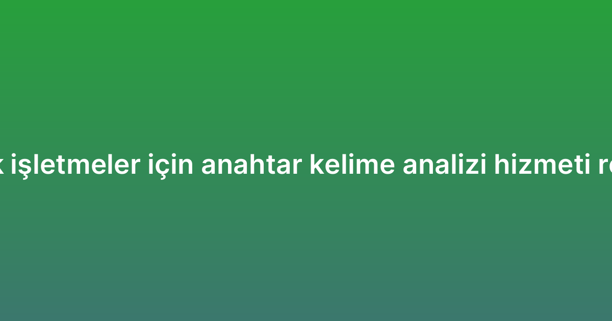 Küçük işletmeler için anahtar kelime analizi hizmeti rehberi