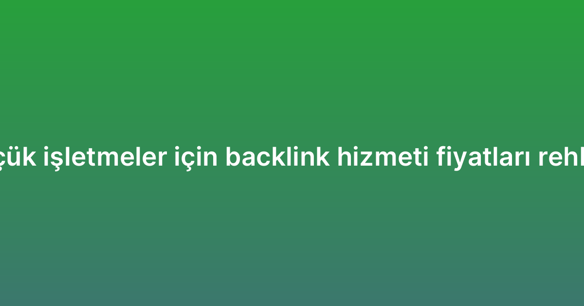 Küçük işletmeler için backlink hizmeti fiyatları rehberi