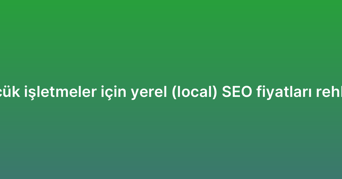 Küçük işletmeler için yerel (local) SEO fiyatları rehberi