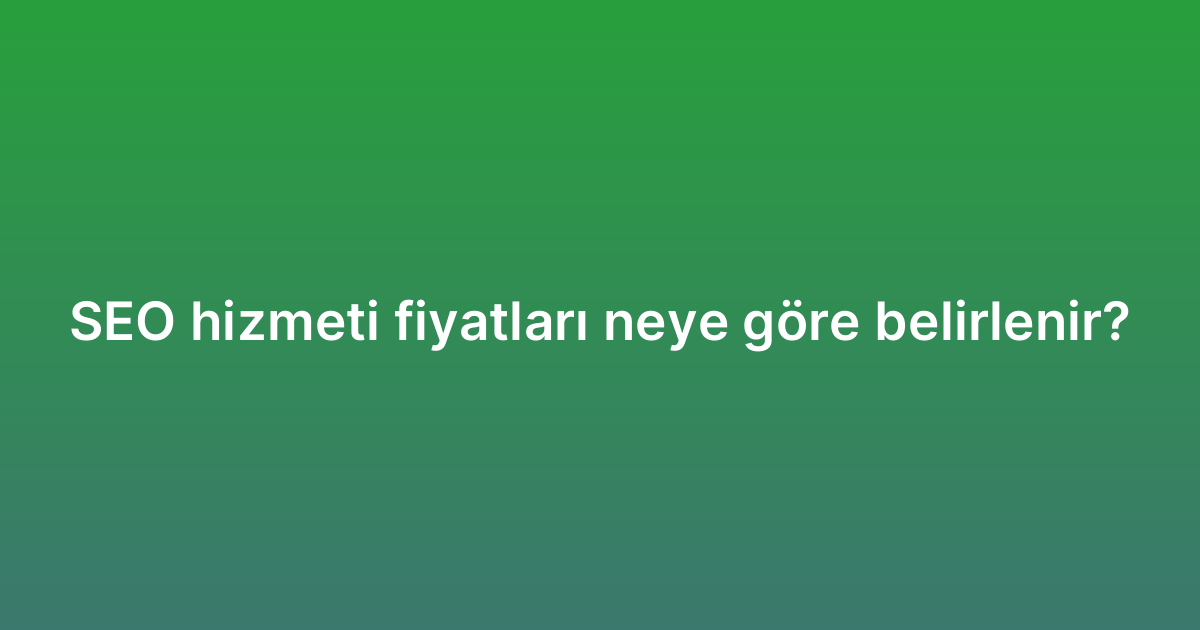 SEO hizmeti fiyatları neye göre belirlenir?