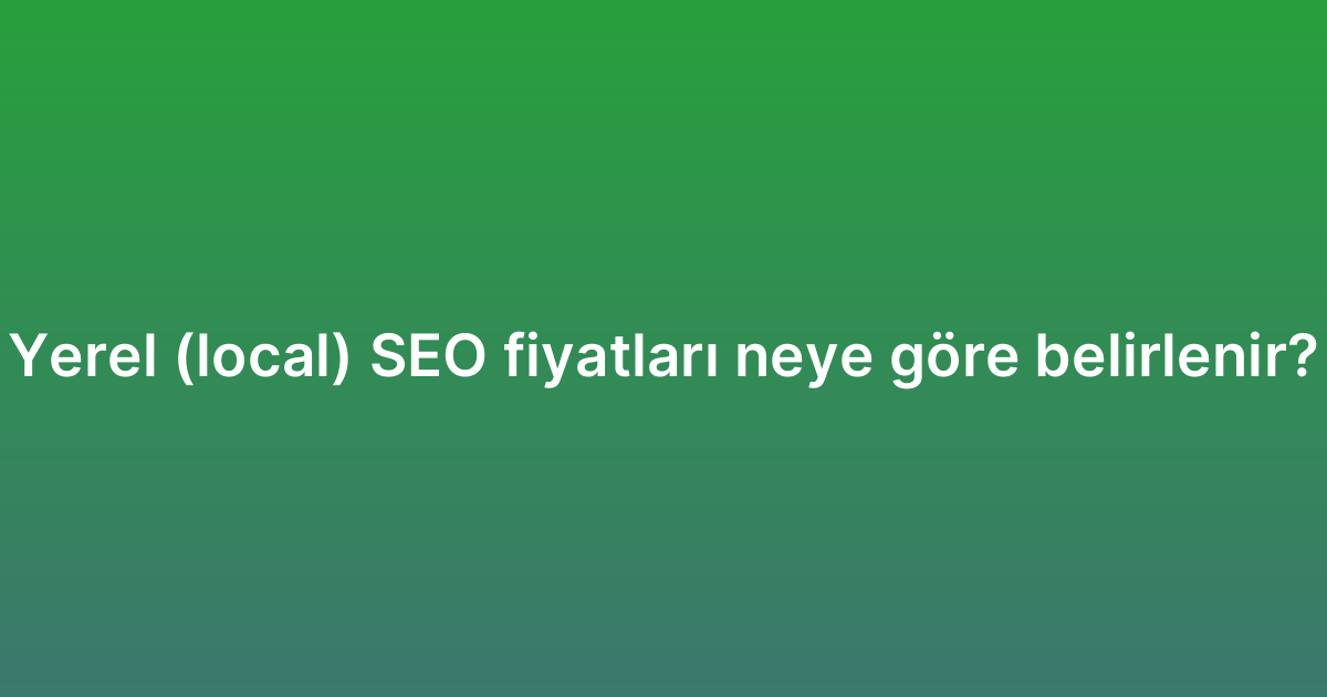 Yerel (local) SEO fiyatları neye göre belirlenir?