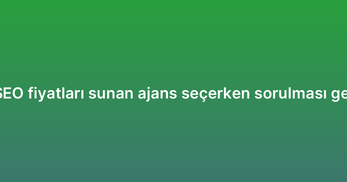 Yerel (local) SEO fiyatları sunan ajans seçerken sorulması gereken sorular