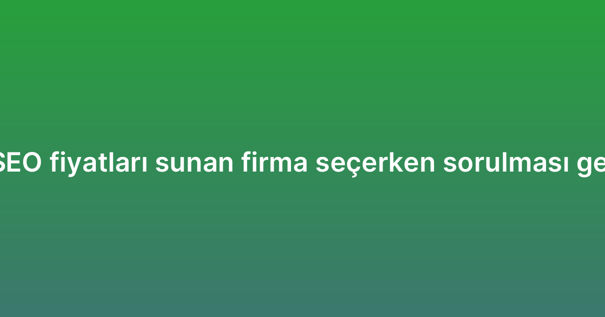 Yerel (local) SEO fiyatları sunan firma seçerken sorulması gereken sorular