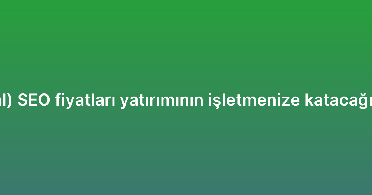 Yerel (local) SEO fiyatları yatırımının işletmenize katacağı avantajlar